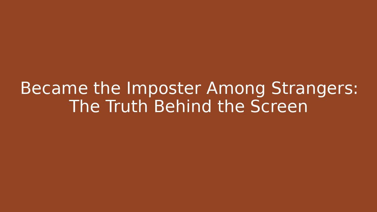 Became the Imposter Among Strangers: The Truth Behind the Screen