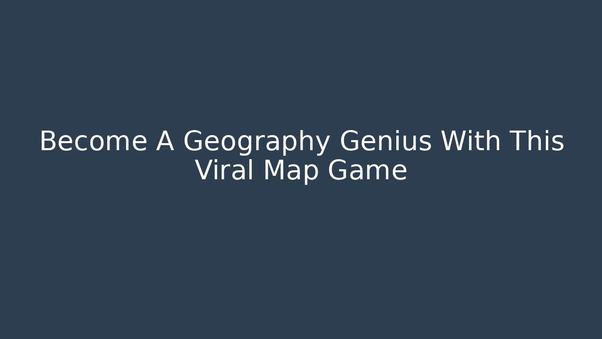 Become A Geography Genius With This Viral Map Game