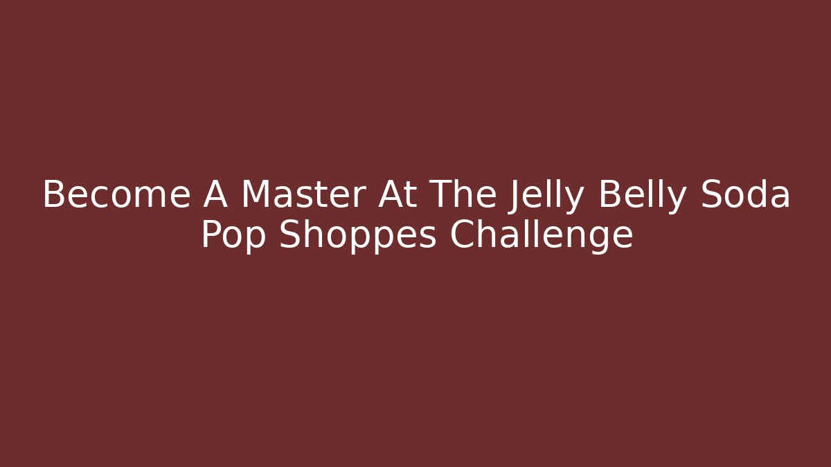 Become A Master At The Jelly Belly Soda Pop Shoppes Challenge