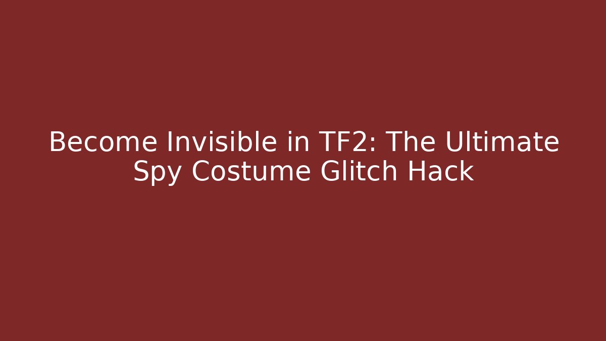 Become Invisible in TF2: The Ultimate Spy Costume Glitch Hack