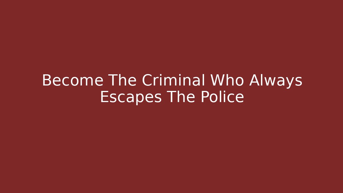 Become The Criminal Who Always Escapes The Police