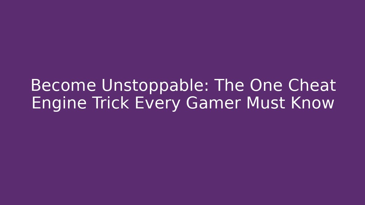 Become Unstoppable: The One Cheat Engine Trick Every Gamer Must Know - The Family Holidays