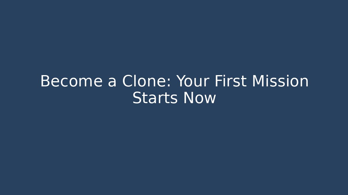 Become a Clone: Your First Mission Starts Now