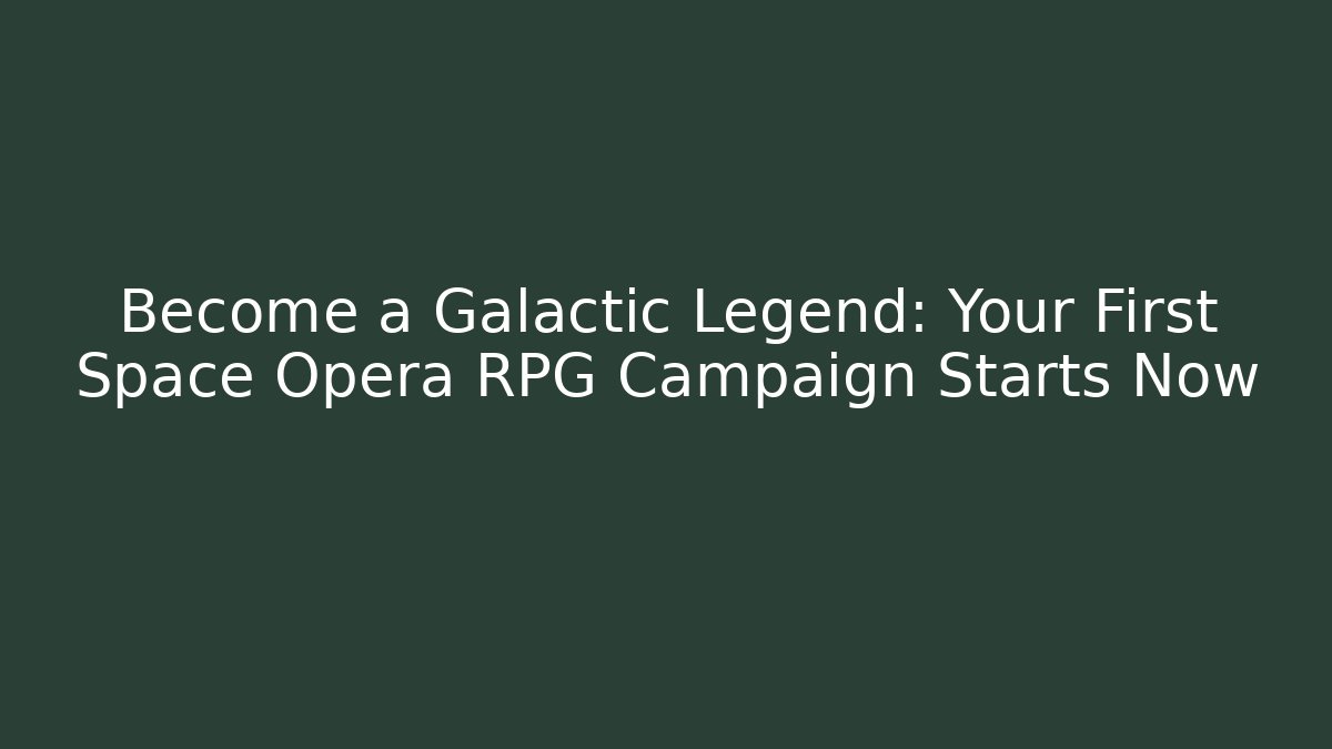 Become a Galactic Legend: Your First Space Opera RPG Campaign Starts Now