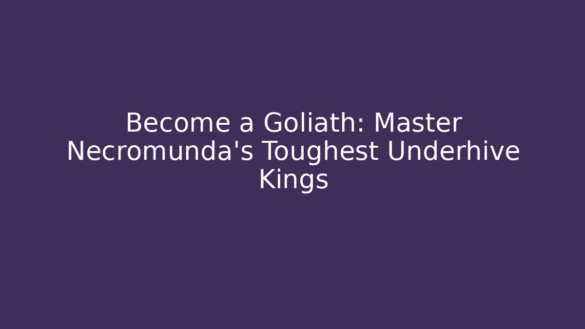 Become a Goliath: Master Necromunda's Toughest Underhive Kings