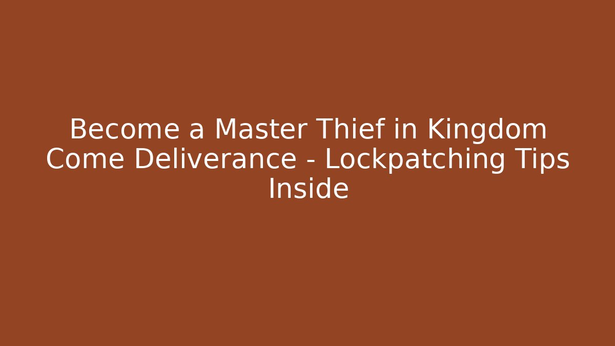 Become a Master Thief in Kingdom Come Deliverance – Lockpatching Tips Inside