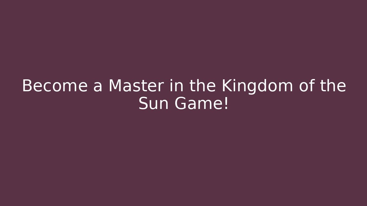 Become a Master in the Kingdom of the Sun Game!