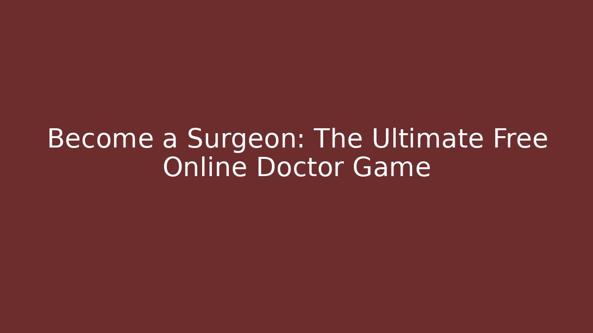 Become a Surgeon: The Ultimate Free Online Doctor Game - The Family Holidays