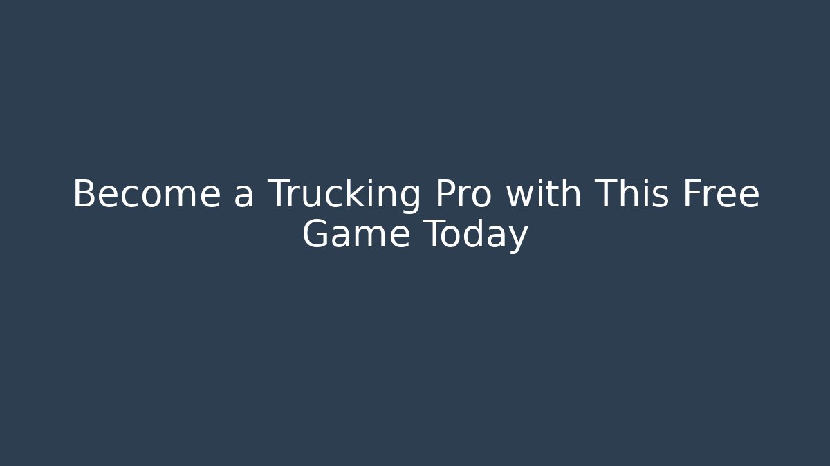 Become a Trucking Pro with This Free Game Today