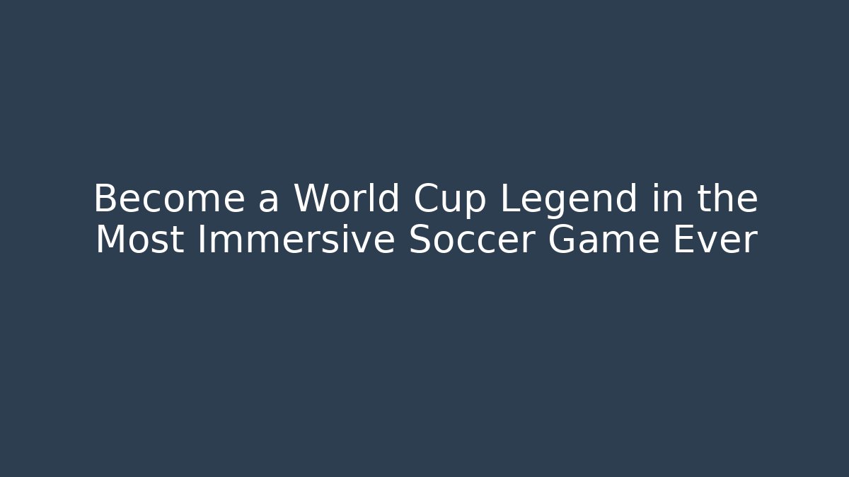 Become a World Cup Legend in the Most Immersive Soccer Game Ever
