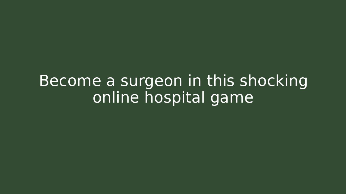 Become a surgeon in this shocking online hospital game