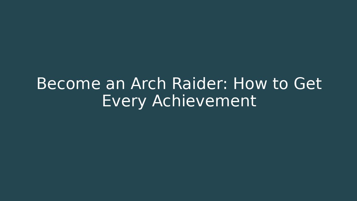 Become an Arch Raider: How to Get Every Achievement