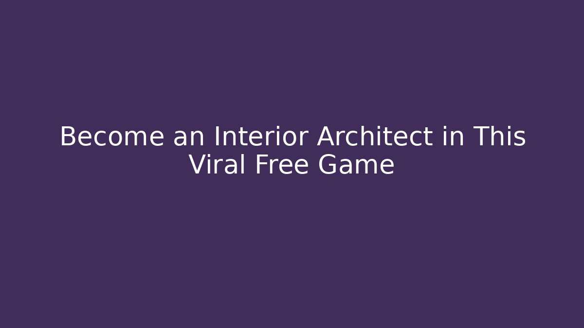 Become an Interior Architect in This Viral Free Game - The Family Holidays
