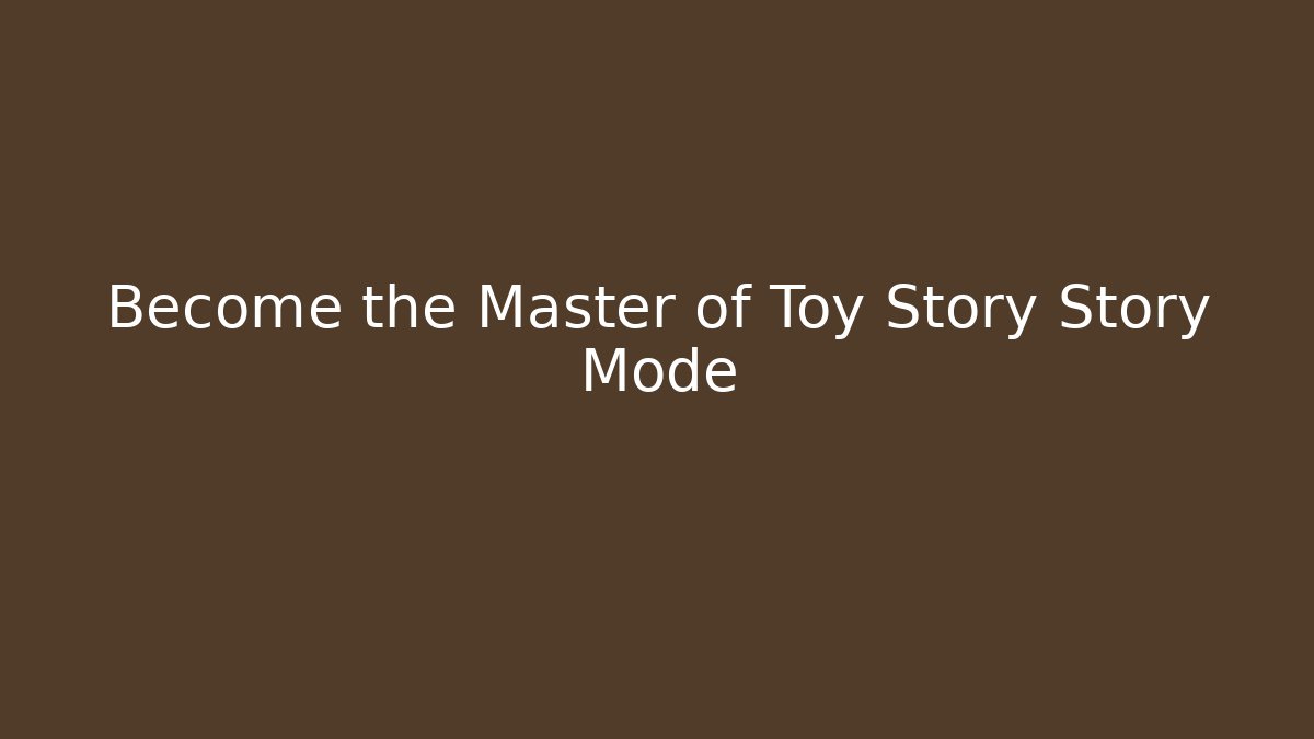 Become the Master of Toy Story Story Mode