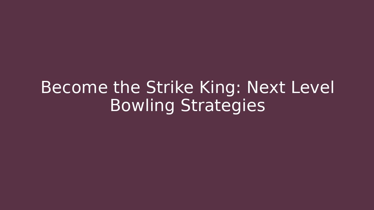 Become the Strike King: Next Level Bowling Strategies - The Family Holidays