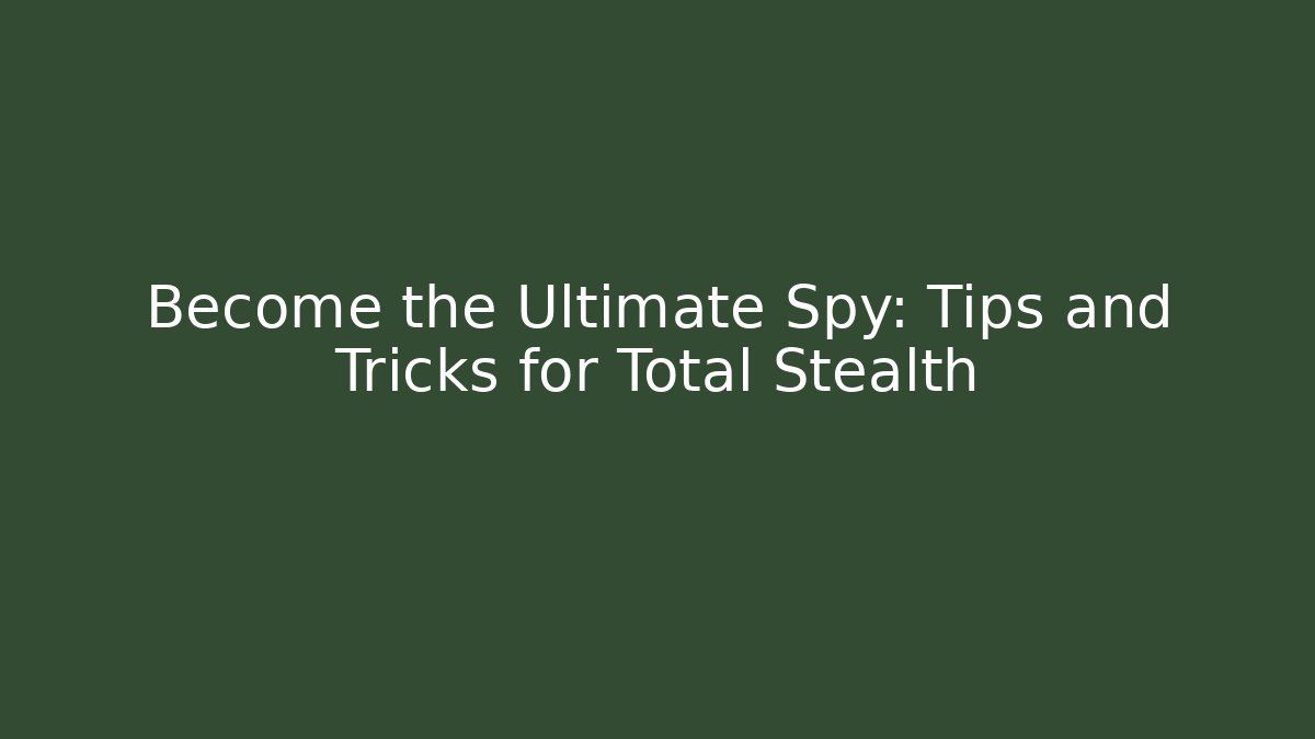 Become the Ultimate Spy: Tips and Tricks for Total Stealth - The Family Holidays