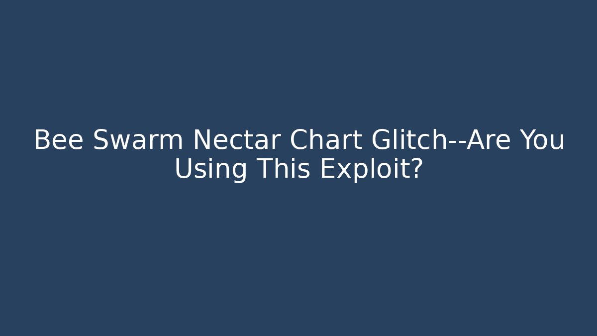 Bee Swarm Nectar Chart Glitch—Are You Using This Exploit? - The Family Holidays