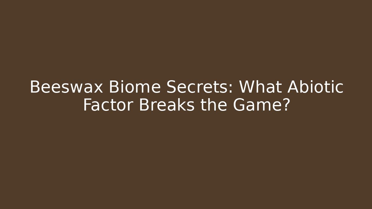 Beeswax Biome Secrets: What Abiotic Factor Breaks the Game?