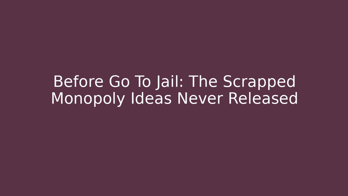 Before Go To Jail: The Scrapped Monopoly Ideas Never Released - The Family Holidays