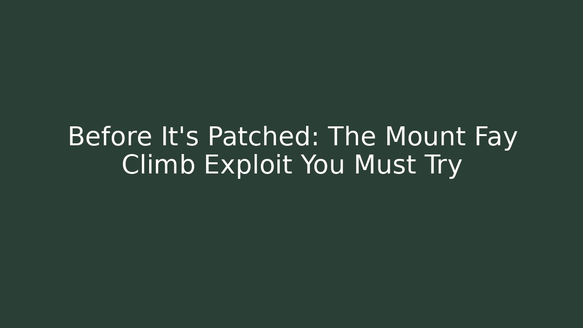 Before It’s Patched: The Mount Fay Climb Exploit You Must Try