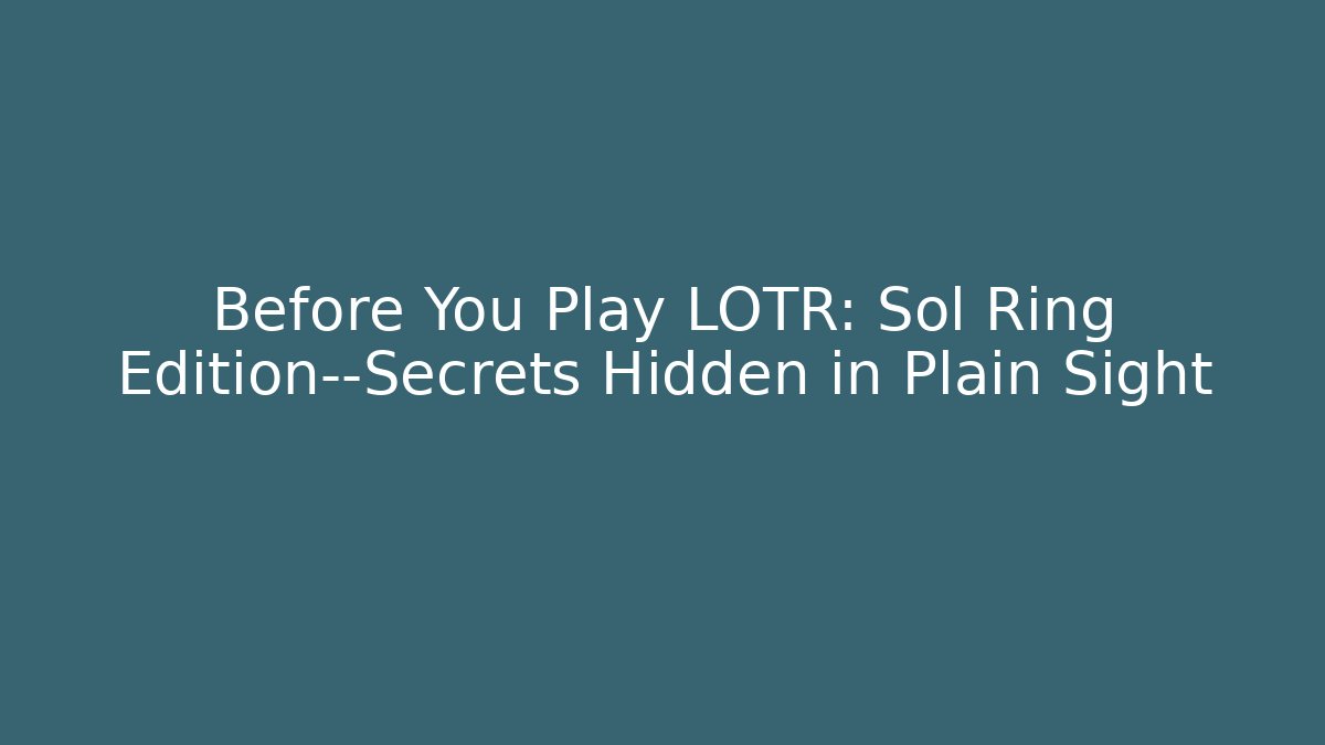 Before You Play LOTR: Sol Ring Edition—Secrets Hidden in Plain Sight