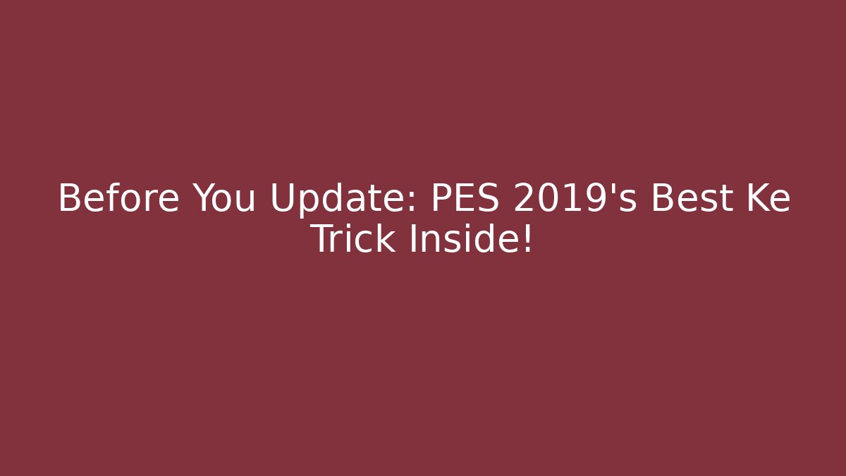 Before You Update: PES 2019's Best Ke Trick Inside! - The Family Holidays