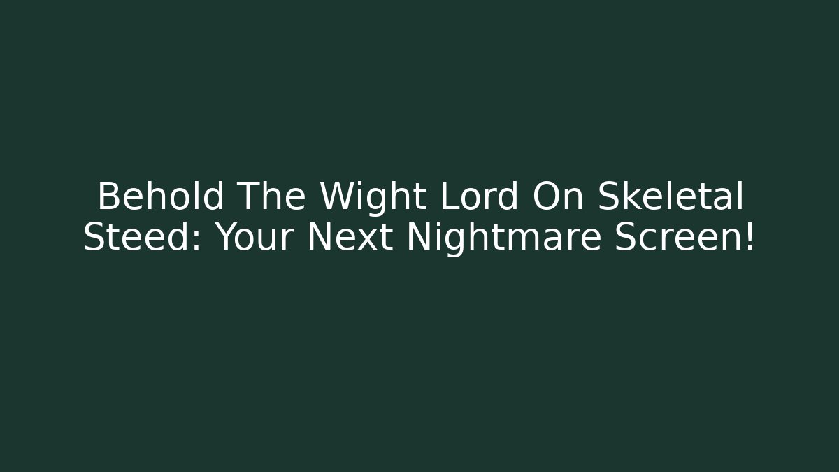 Behold The Wight Lord On Skeletal Steed: Your Next Nightmare Screen!