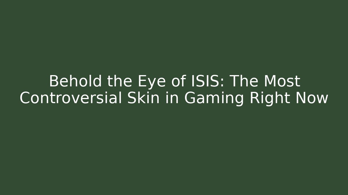 Behold the Eye of ISIS: The Most Controversial Skin in Gaming Right Now