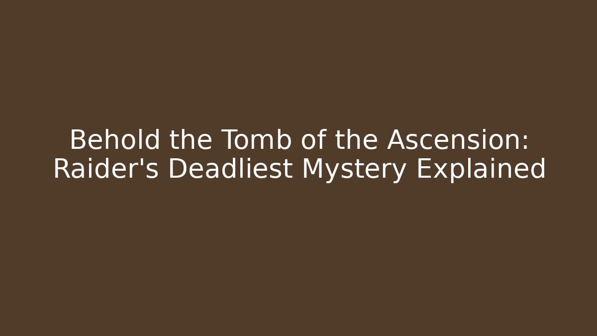 Behold the Tomb of the Ascension: Raider's Deadliest Mystery Explained