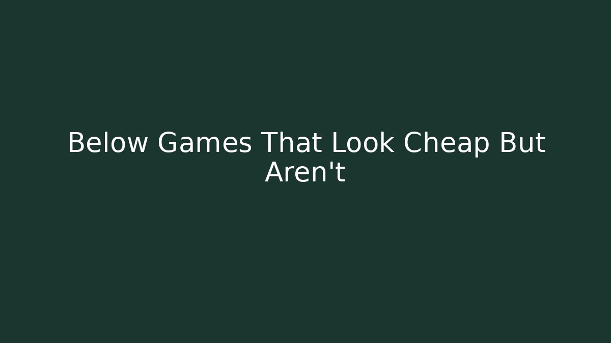 Below Games That Look Cheap But Aren’t