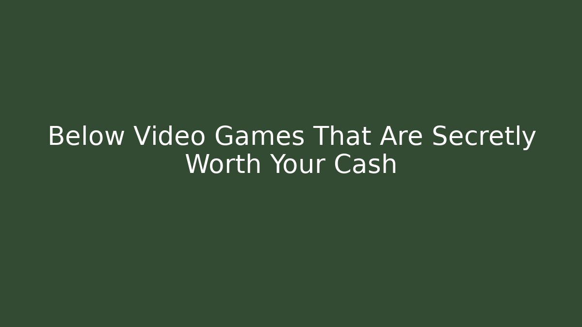 Below Video Games That Are Secretly Worth Your Cash