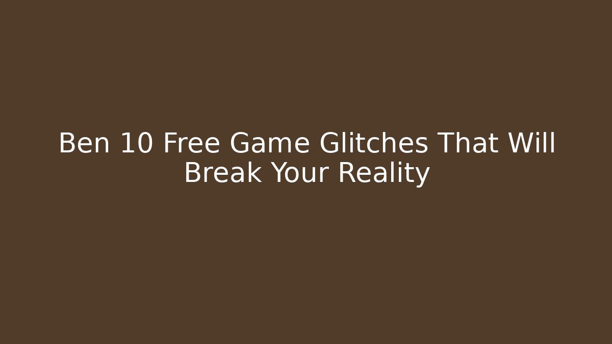 Ben 10 Free Game Glitches That Will Break Your Reality