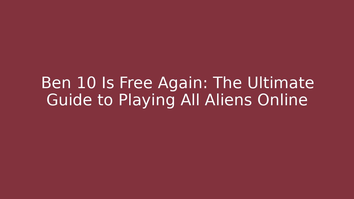 Ben 10 Is Free Again: The Ultimate Guide to Playing All Aliens Online