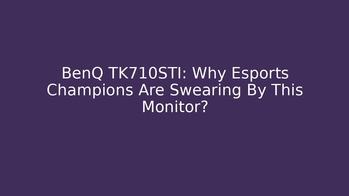 BenQ TK710STI: Why Esports Champions Are Swearing By This Monitor?