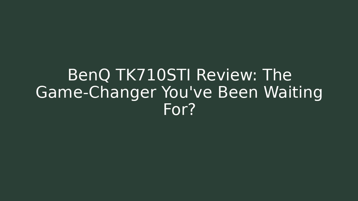 BenQ TK710STI Review: The Game-Changer You’ve Been Waiting For?