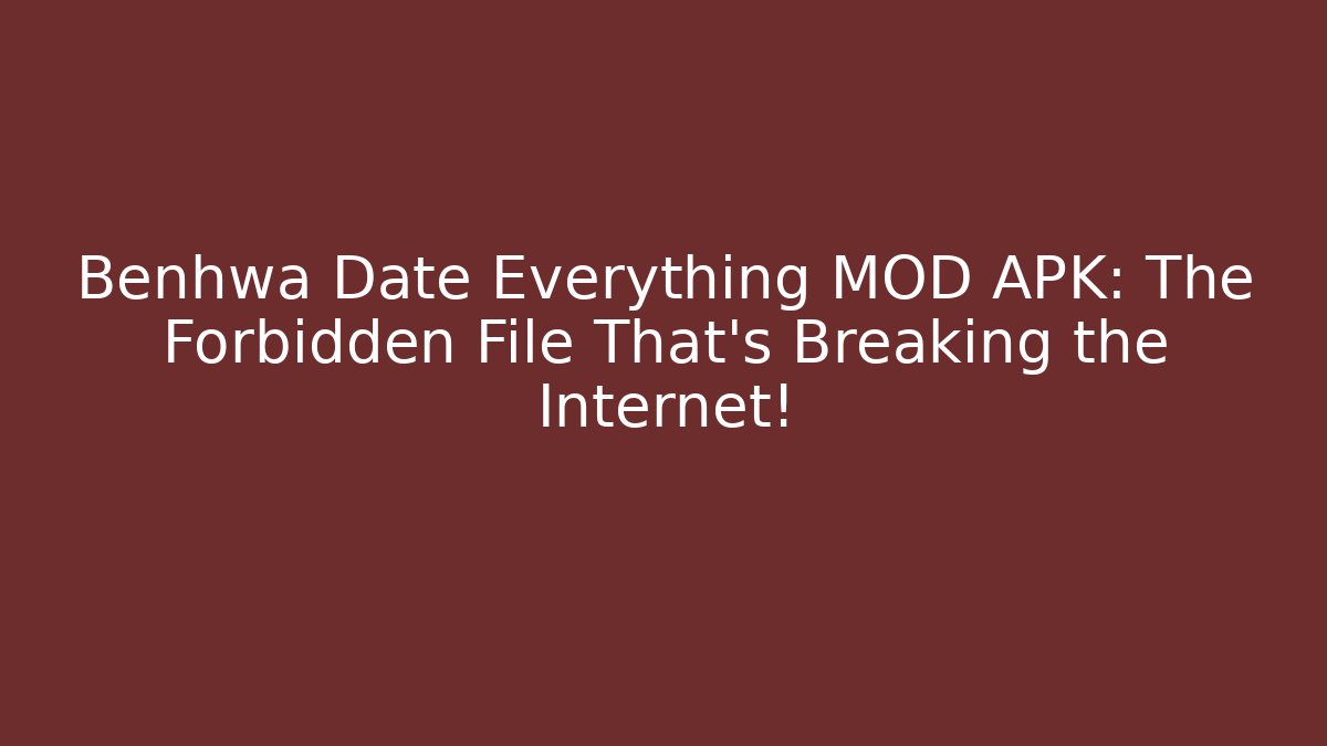 Benhwa Date Everything MOD APK: The Forbidden File That’s Breaking the Internet!