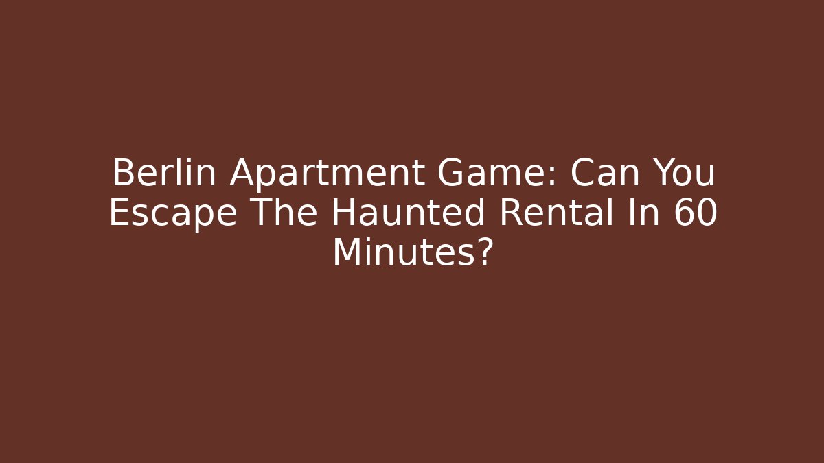 Berlin Apartment Game: Can You Escape The Haunted Rental In 60 Minutes?