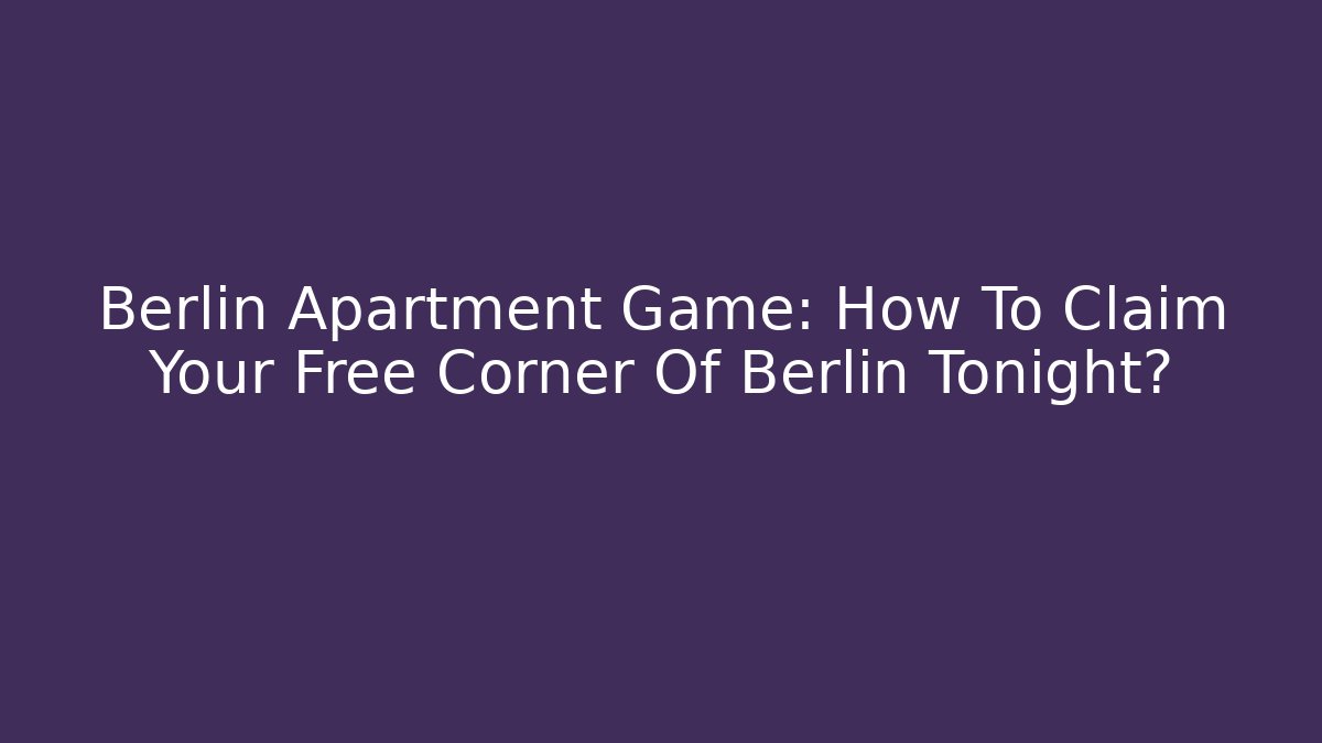 Berlin Apartment Game: How To Claim Your Free Corner Of Berlin Tonight?