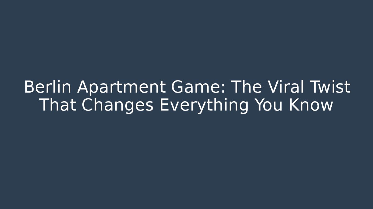 Berlin Apartment Game: The Viral Twist That Changes Everything You Know