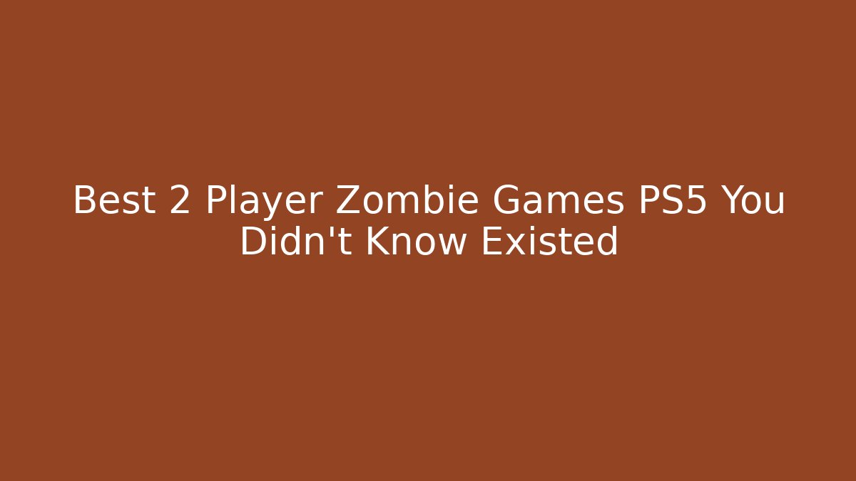 Best 2 Player Zombie Games PS5 You Didn't Know Existed