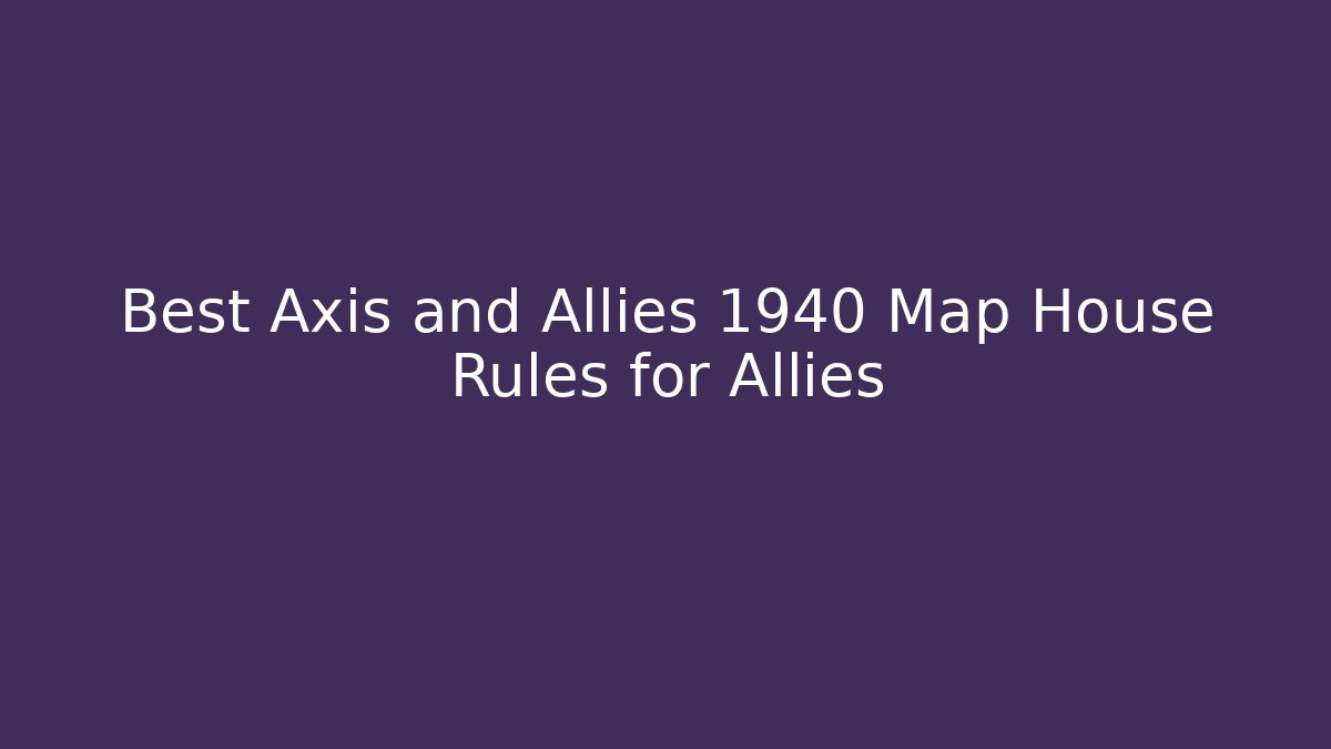 Best Axis and Allies 1940 Map House Rules for Allies - The Family Holidays