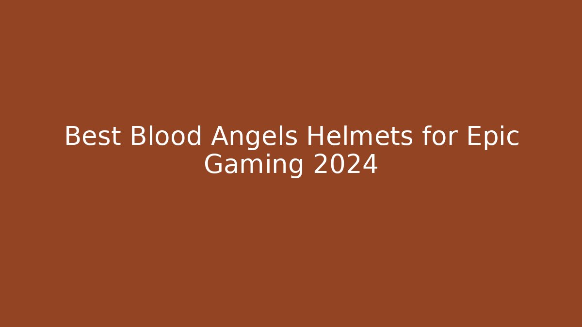 Best Blood Angels Helmets for Epic Gaming 2024