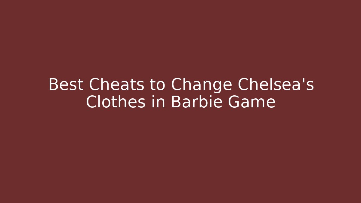 Best Cheats to Change Chelsea's Clothes in Barbie Game