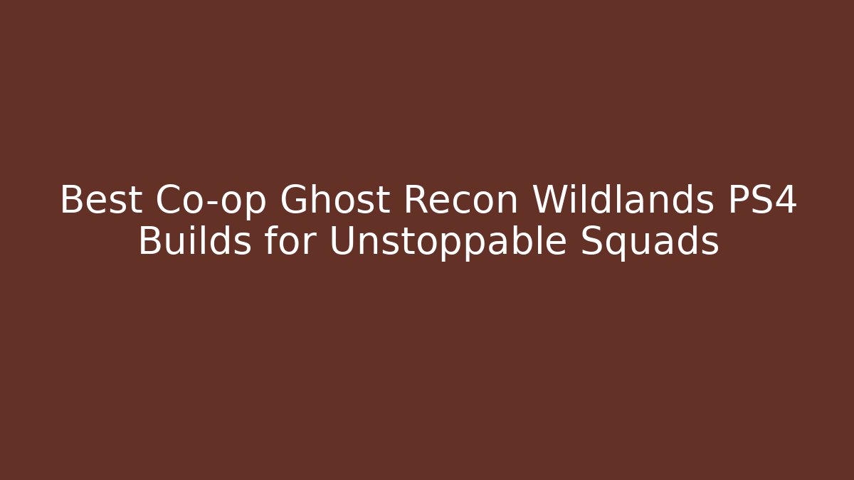 Best Co-op Ghost Recon Wildlands PS4 Builds for Unstoppable Squads