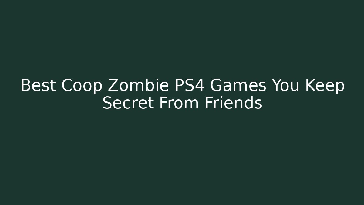Best Coop Zombie PS4 Games You Keep Secret From Friends