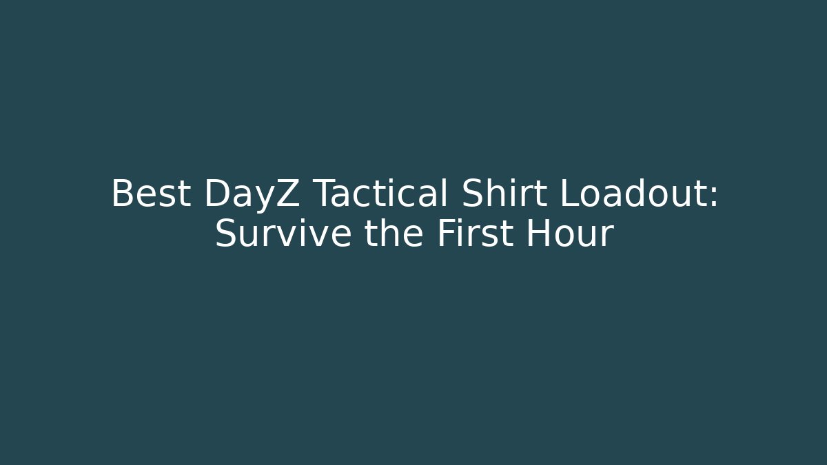 Best DayZ Tactical Shirt Loadout: Survive the First Hour