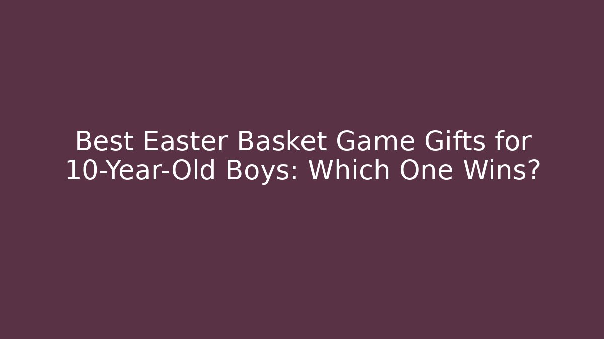Best Easter Basket Game Gifts for 10-Year-Old Boys: Which One Wins?