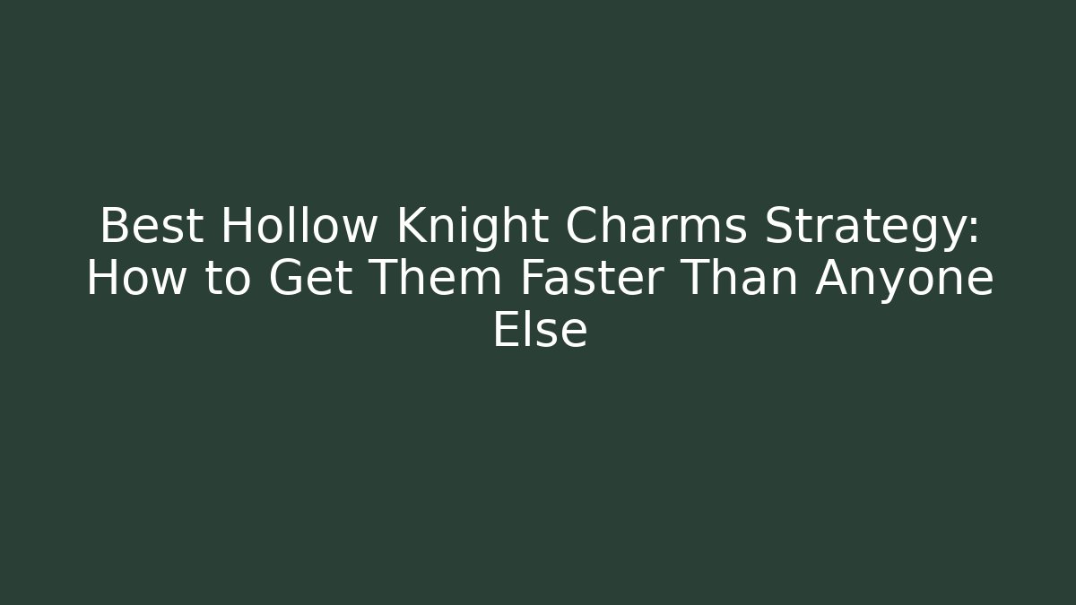 Best Hollow Knight Charms Strategy: How to Get Them Faster Than Anyone Else
