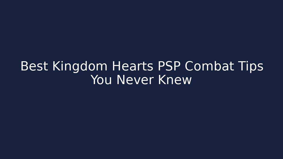 Best Kingdom Hearts PSP Combat Tips You Never Knew