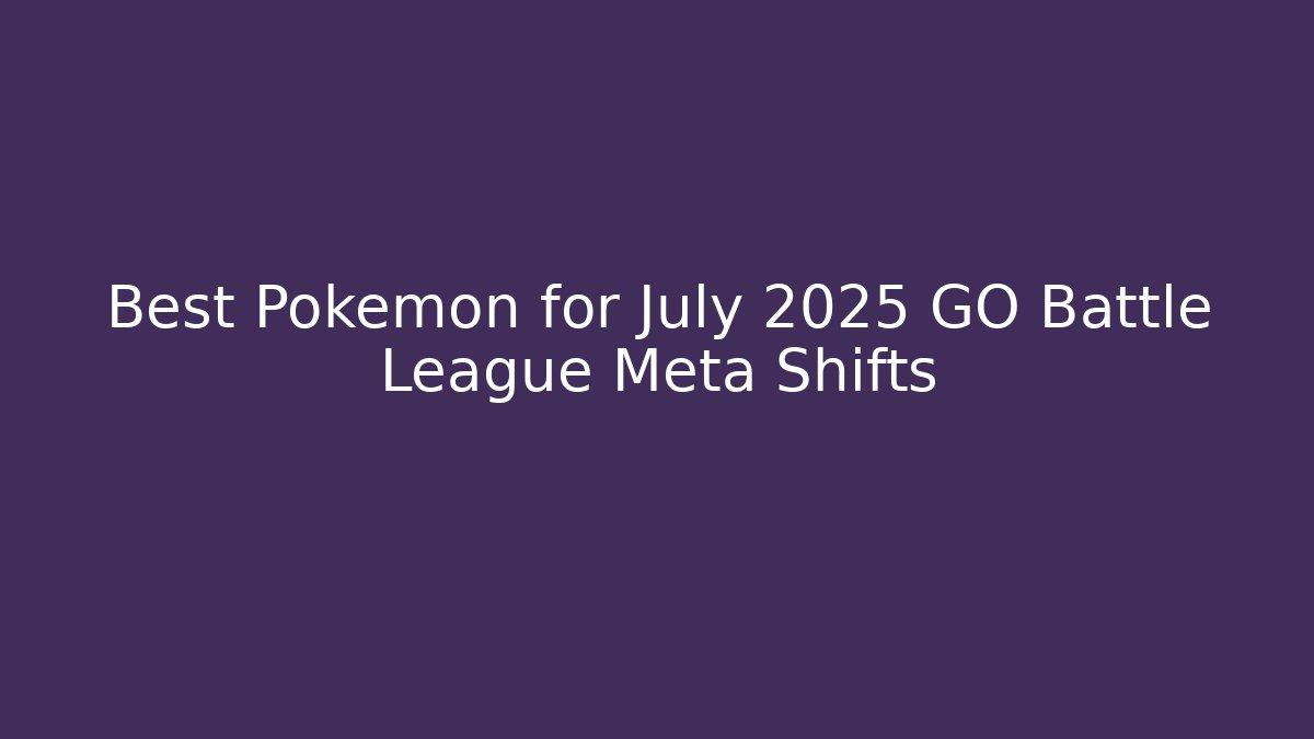 Best Pokémon for July 2025 GO Battle League Meta Shifts